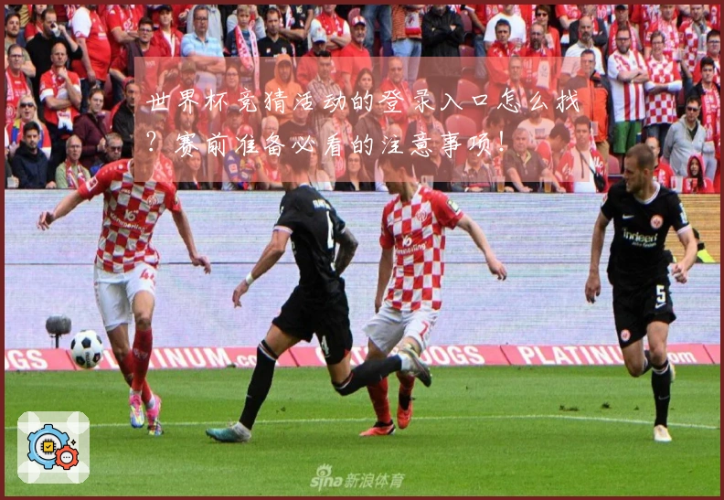世界杯竞猜活动的登录入口怎么找？赛前准备必看的注意事项！