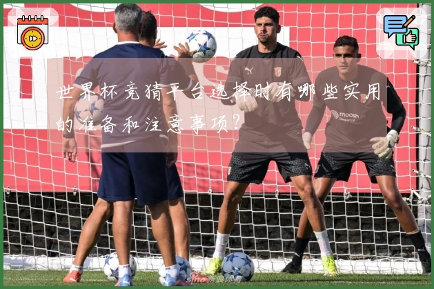 世界杯竞猜平台选择时有哪些实用的准备和注意事项？