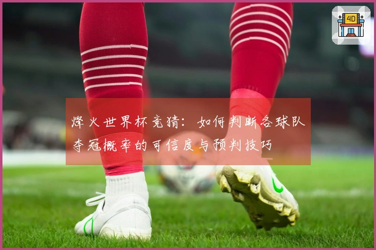烽火世界杯竞猜：如何判断各球队夺冠概率的可信度与预判技巧