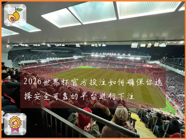 2026世界杯官方投注如何确保你选择安全可靠的平台进行下注