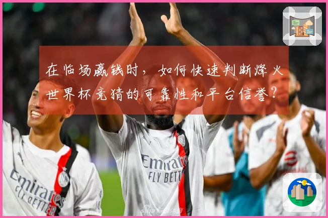 在临场赢钱时，如何快速判断烽火世界杯竞猜的可靠性和平台信誉？