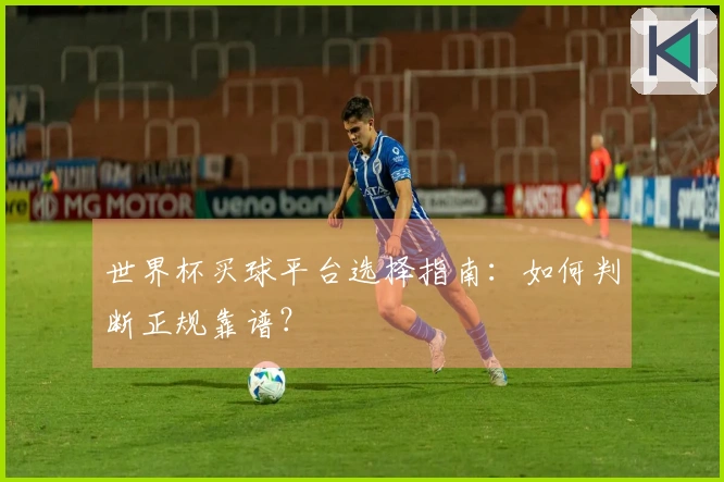 世界杯买球平台选择指南：如何判断正规靠谱？