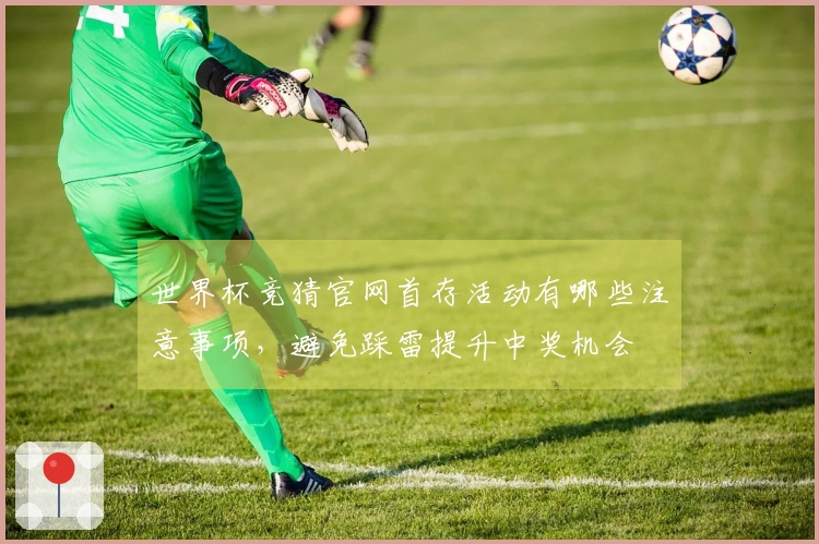 世界杯竞猜官网首存活动有哪些注意事项，避免踩雷提升中奖机会