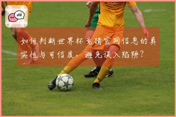 如何判断世界杯竞猜官网信息的真实性与可信度，避免误入陷阱？