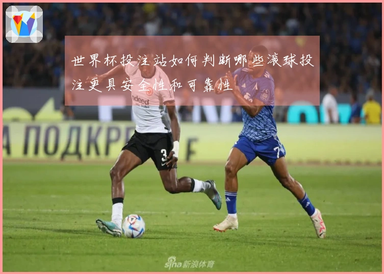 世界杯投注站如何判断哪些滚球投注更具安全性和可靠性