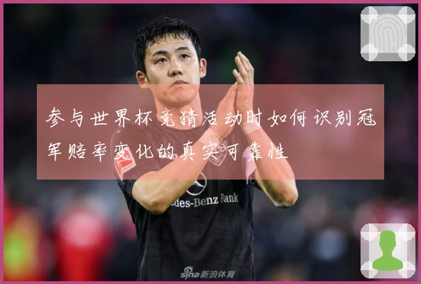 参与世界杯竞猜活动时如何识别冠军赔率变化的真实可靠性
