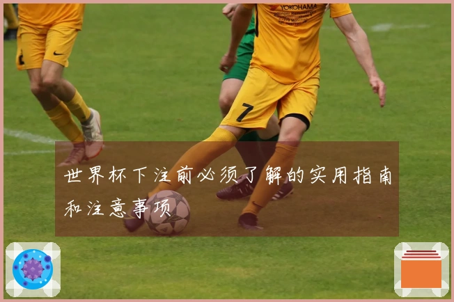 世界杯下注前必须了解的实用指南和注意事项