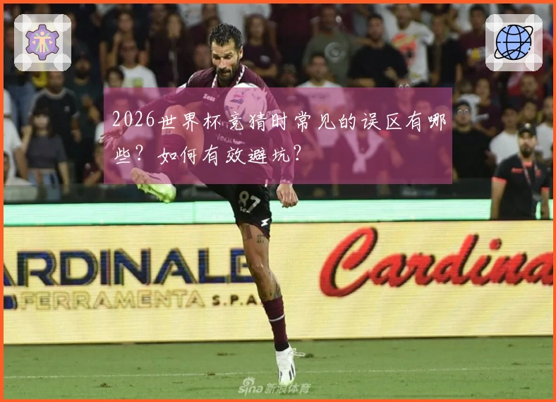 2026世界杯竞猜时常见的误区有哪些？如何有效避坑？