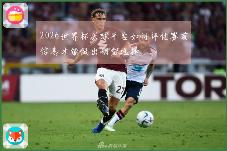 2026世界杯买球平台如何评估赛前信息才能做出明智选择