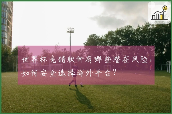 世界杯竞猜软件有哪些潜在风险，如何安全选择海外平台？