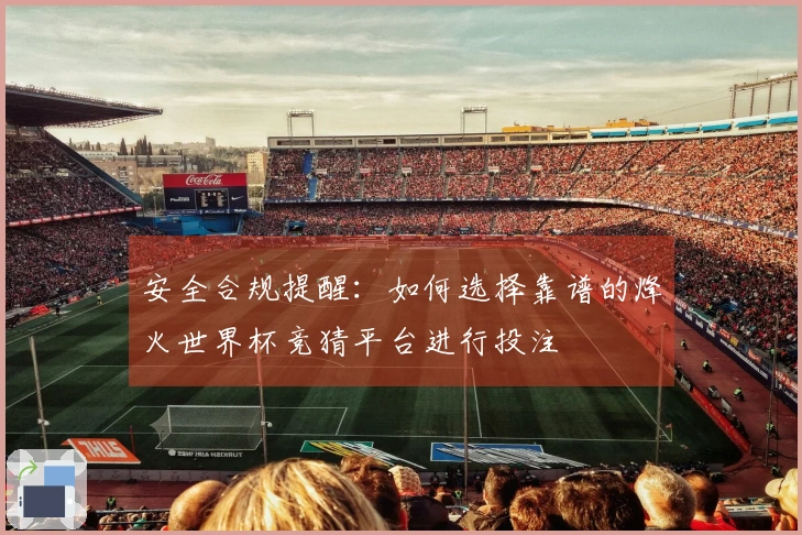 安全合规提醒：如何选择靠谱的烽火世界杯竞猜平台进行投注
