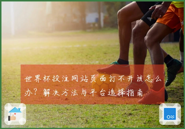 世界杯投注网站页面打不开该怎么办？解决方法与平台选择指南