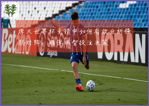 烽火世界杯竞猜中如何有效分析强弱对阵，确保明智投注决策