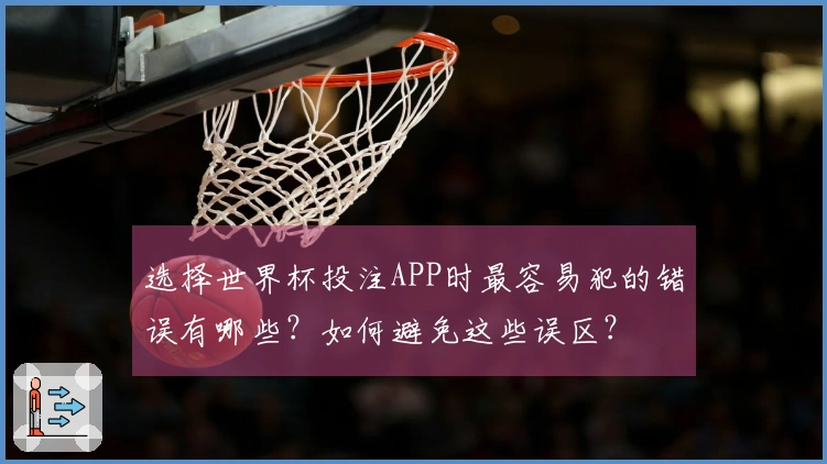 选择世界杯投注APP时最容易犯的错误有哪些？如何避免这些误区？