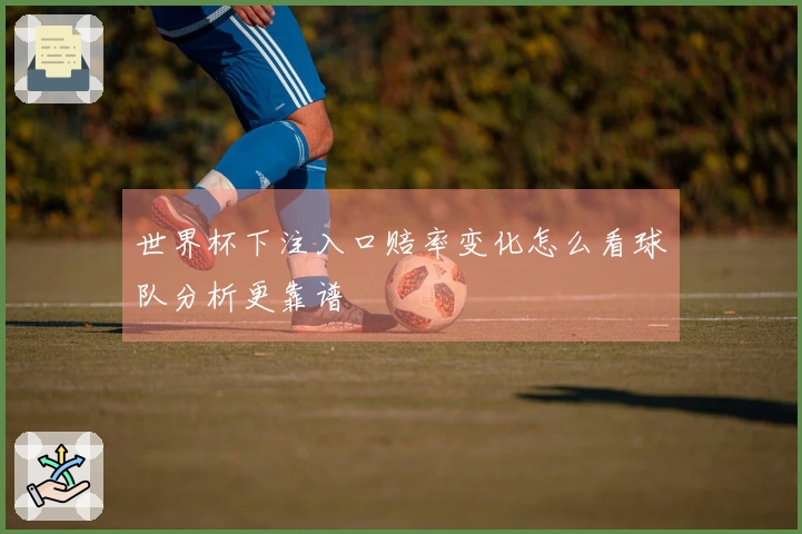 世界杯下注入口赔率变化怎么看球队分析更靠谱