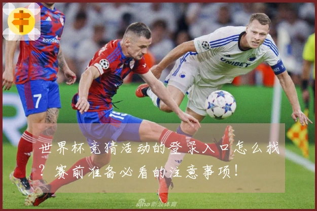 世界杯竞猜活动的登录入口怎么找？赛前准备必看的注意事项！