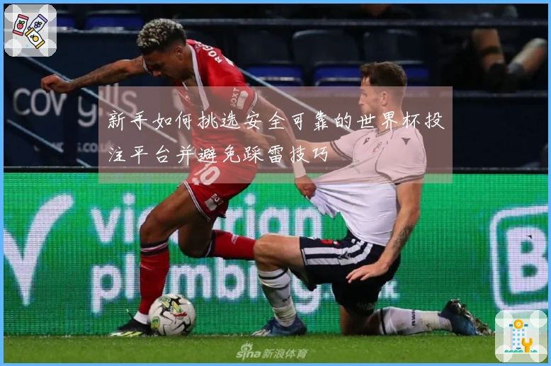 新手如何挑选安全可靠的世界杯投注平台并避免踩雷技巧