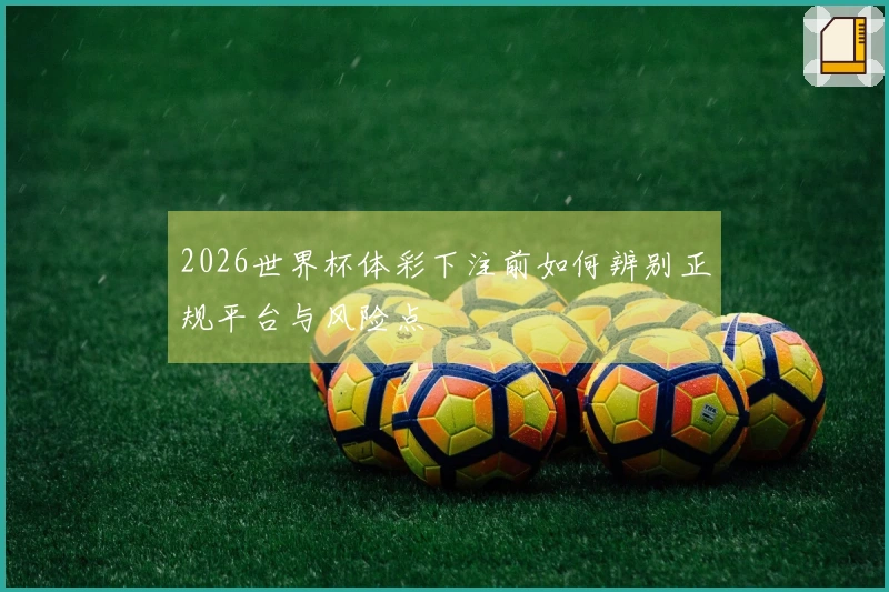 2026世界杯体彩下注前如何辨别正规平台与风险点