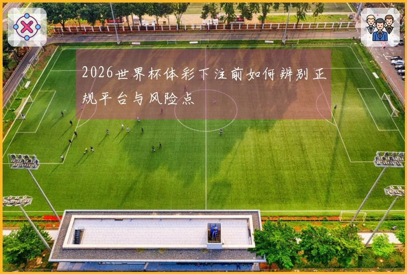 2026世界杯体彩下注前如何辨别正规平台与风险点