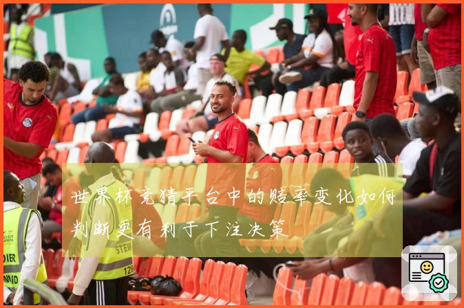 世界杯竞猜平台中的赔率变化如何判断更有利于下注决策