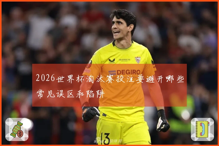 2026世界杯淘汰赛投注要避开哪些常见误区和陷阱