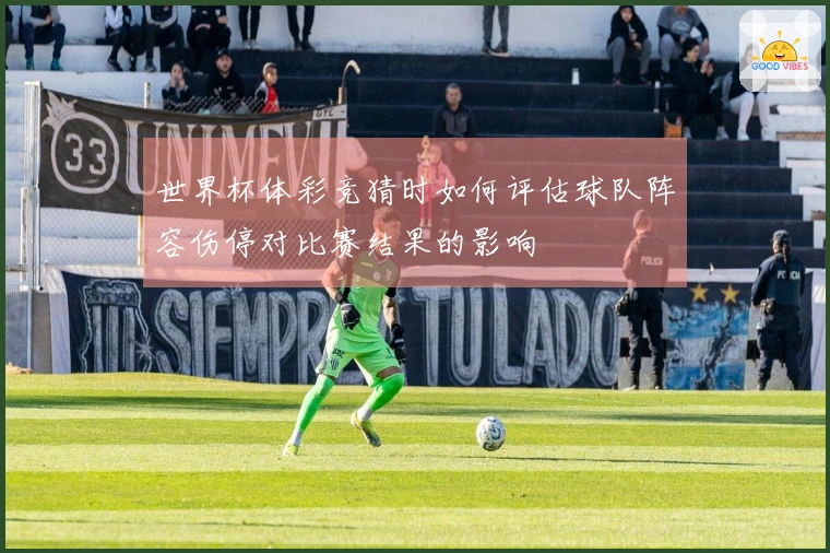世界杯体彩竞猜时如何评估球队阵容伤停对比赛结果的影响
