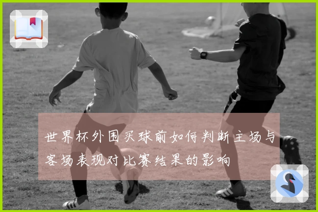 世界杯外围买球前如何判断主场与客场表现对比赛结果的影响
