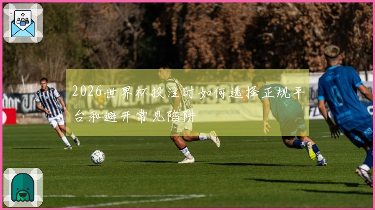 2026世界杯投注时如何选择正规平台和避开常见陷阱